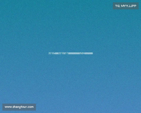 2016s赛赛程2016年11月体坛风云聚焦世预赛NBA总决赛巅峰对决